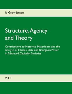 Structure, Agency and Theory - Contributions to Historical Materialism and the Analysis of Classes, State and Bourgeois Power in Advanced Capitalist Societies