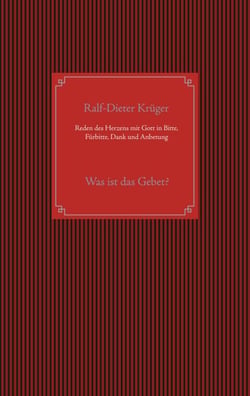 Reden des Herzens mit Gott in Bitte, Fürbitte, Dank und Anbetung - Was ist das Gebet?