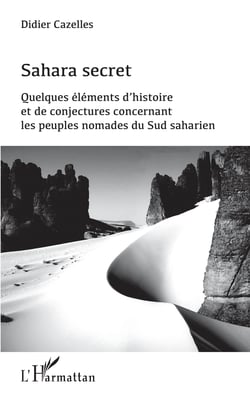 Sahara secret - Quelques éléments d'histoire et de conjectures concernant les peuples nomades du Sud saharien