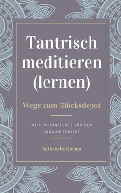 Tantrisch meditieren lernen, Wege zum Glücksdepot - Meditationstexte für den Yogaunterricht