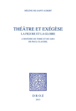 Théâtre et exégèse - La Figure et la gloire dans l'Histoire de Tobie et de Sara de Paul Claudel
