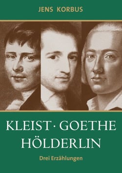 Kleist, Goethe, Hölderlin - Drei Erzählungen