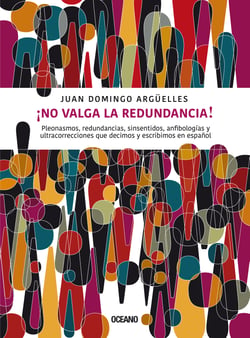 ¡No valga la redundancia! - Pleonasmos, redundancias, sinsentidos, anfibologías y ultracorrecciones que decimos y escribimos en español