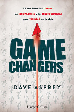 Game changers - Lo que hacen los líderes, los innovadores y los inconformistas para triunfar en la vida