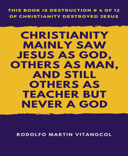 Christianity Mainly Saw Jesus As God, Others As Man, and Still Others As Teacher But Never a God - This book is Destruction # 4 of 12 Of  Christianity Destroyed Jesus