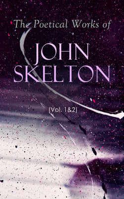 The Poetical Works of John Skelton (Vol. 1&amp;2) - Complete Edition