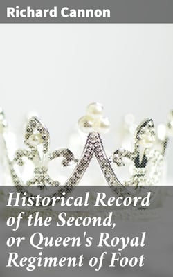 Historical Record of the Second, or Queen's Royal Regiment of Foot - Containing an Account of the Formation of the Regiment in the Year 1661, and of Its Subsequent Services to 1837