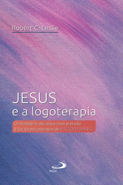 Jesus e a logoterapia - O ministério de Jesus interpretado à luz da psicoterapia de Viktor Frankl