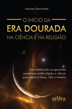 O Início da Era Dourada na Ciência e na Religião: Desmistificando os Aparentes Paradoxos entre Religião e Ciência para Explicar Deus, Vida e Matéria