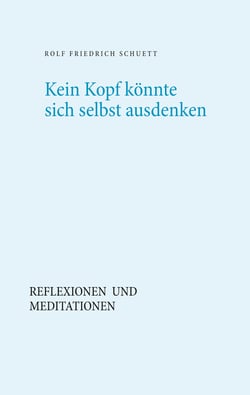 Kein Kopf könnte sich selbst ausdenken - Reflexionen und Meditationen