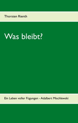 Was bleibt? - Ein Leben voller Fügungen - Adalbert Mischlewski