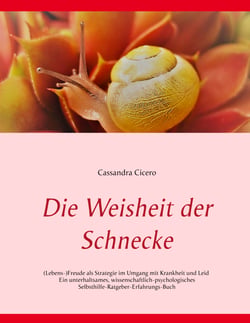 Die Weisheit der Schnecke - (Lebens-)Freude als Strategie im Umgang mit Krankheit und Leid - Ein unterhaltsames, wissenschaftlich-psychologisches Selbsthilfe-Ratgeber-Erfahrungs-Buch