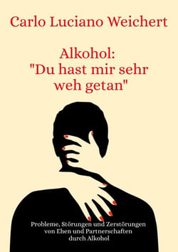 Alkohol: "Du hast mir sehr weh getan" - Probleme, Störungen und Zerstörungen von Ehen und Partnerschaften durch Alkohol