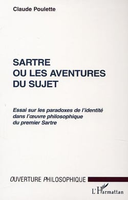 SARTRE OU LES AVENTURES DU SUJET - Essai sur les paradoxes de l'identité dans l'?uvre philosophique du premier Sartre