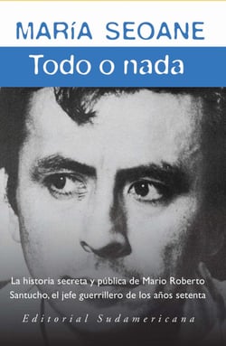 Todo o nada - La historia secreta y la historia pública del jefe guerrillero Mario Roberto San