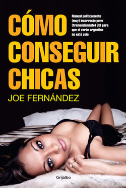 Cómo conseguir chicas - Manual políticamente (muy) incorrecto pero (tremendamente) útil para que el...