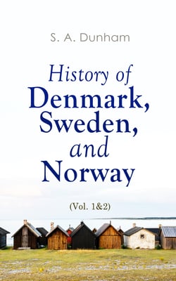 History of Denmark, Sweden, and Norway (Vol. 1&amp;2) - From the Ancient Times in 70 A.D. until Medieval Period in 14th Century (Complete Edition)