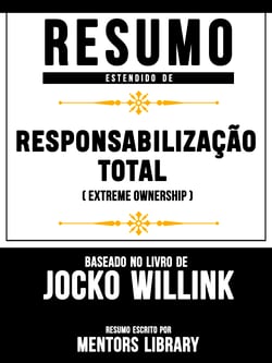 Resumo Estendido: Responsabilização Total (Extreme Ownership) - Baseado No Livro De Jocko Willink