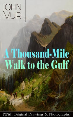 A Thousand-Mile Walk to the Gulf (With Original Drawings &amp; Photographs) - Adventure Memoirs, Travel Sketches &amp; Wilderness Studies