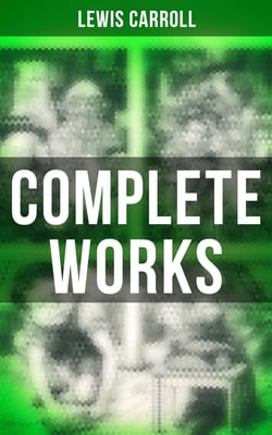 Complete Works - Novels &amp; Fantastic Short Stories; Poetry &amp; Biography: Alice in Wonderland, Through the Looking-Glass, Sylvie and Bruno, A Tangled Tale…