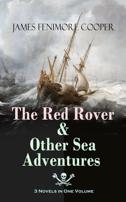The Red Rover &amp; Other Sea Adventures – 3 Novels in One Volume - From the Renowned Author of The Last of the Mohicans and the Leatherstocking Tales