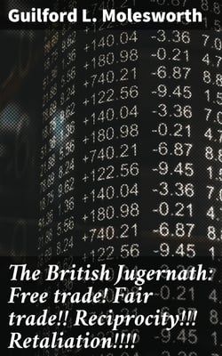 The British Jugernath: Free trade! Fair trade!! Reciprocity!!! Retaliation!!!!