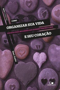 Como organizar sua vida e seu coração - Um guia para mulheres que querem vencer o caos