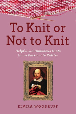 To Knit or Not to Knit - Helpful and Humorous Hints for the Passionate Knitter