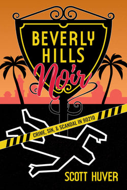 Beverly Hills Noir - Crime, Sin, &amp; Scandal in 90210