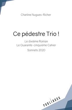 Ce pédestre Trio ! : Le dixième Roman Le Quarante-cinquième Cahier Sonnets 2020