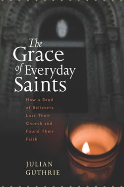 The Grace Of Everyday Saints - How a Band of Believers Lost Their Church and Found Their Faith