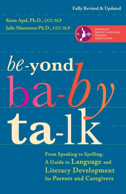 Beyond Baby Talk - From Speaking to Spelling: A Guide to Language and Literacy Development for Parents and Caregivers