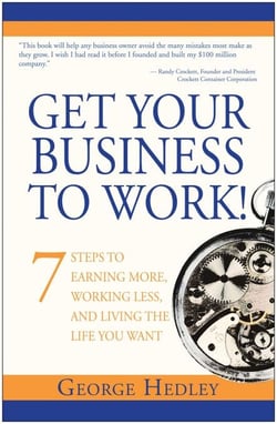 Get Your Business to Work! - 7 Steps to Earning More, Working Less and Living the Life You Want