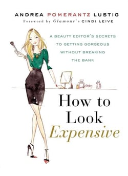 How to Look Expensive - A Beauty Editor's Secrets to Getting Gorgeous without Breaking the Bank