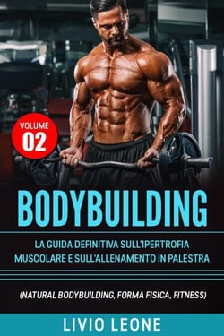 Bodybuilding: Tutti i segreti per l’aumento della  massa muscolare. La guida definitiva sull’ipertrofia muscolare e sull’allenamento in palestra. (Natural bodybuilding, forma fisica, schede).Volume 2
