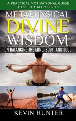 Metaphysical Divine Wisdom on Balancing the Mind, Body, and Soul - A Practical Motivational Guide to Spirituality Series, #4