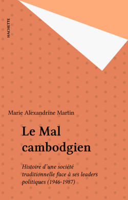 Le Mal cambodgien - Histoire d'une société traditionnelle face à ses leaders politiques (1946-1987)