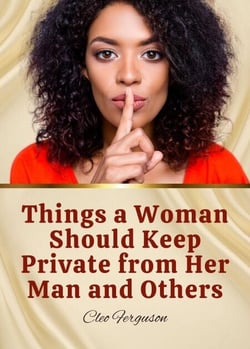 Things a Woman Should Keep Private from Her Man and Others