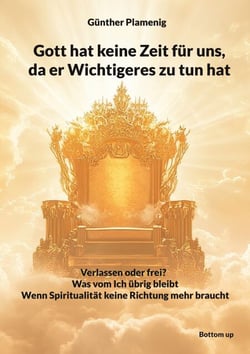Gott hat keine Zeit für uns, da er Wichtigeres zu tun hat - Verlassen oder frei? - Was vom Ich übrig bleibt - Wenn Spiritualität keine Richtung mehr braucht