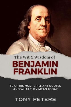 The Wit and Wisdom of Benjamin Franklin - 50 of His Most Brilliant Quotes and What They Mean Today