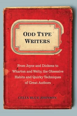 Odd Type Writers - From Joyce and Dickens to Wharton and Welty, the Obsessive Habits and Quirky Techniques of Great Authors