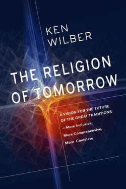 The Religion of Tomorrow - A Vision for the Future of the Great Traditions - More Inclusive, More Comprehensive, More Complete