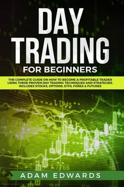Day Trading for Beginners: The Complete Guide on How to Become a Profitable Trader Using These Proven Day Trading Techniques and Strategies. Includes Stocks, Options, ETFs, Forex &amp; Futures