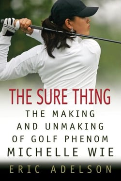 The Sure Thing - The Making and Unmaking of Golf Phenom Michelle Wie