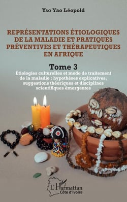 Représentations étiologiques de la maladie et pratiques préventives et thérapeutiques en Afrique Tome 3 - Étiologies culturelles et mode de traitement de la maladie : hypothèses explicatives? - suggestions théoriques et disciplines scientifiques émerge...