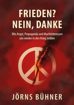 Frieden?  Nein, Danke! - Wie Angst, Propaganda und Machtinteressen uns wieder  in den Krieg treiben
