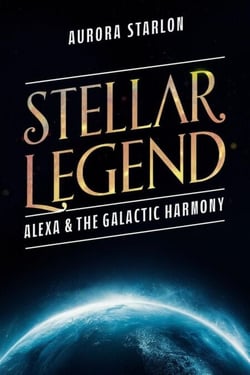Stellar Legend: Alexa &amp; The Galactic Harmony - Stellar Legends: A cosmic Adventure Beyond Imagination, #2