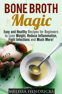 Bone Broth Magic: Easy and Healthy Recipes for Beginners to Lose Weight, Reduce Inflammation, Fight Infections and Much More! - Broths &amp; Soups