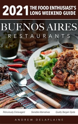 2021 Buenos Aires Restaurants  - The Food Enthusiast’s Long Weekend Guide