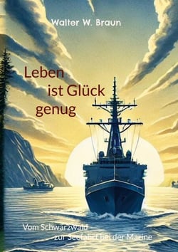 Leben ist Glück genug - Vom Schwarzwald zur Seefahrt bei der Marine